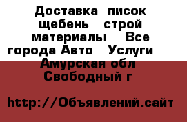 Доставка, писок щебень , строй материалы. - Все города Авто » Услуги   . Амурская обл.,Свободный г.